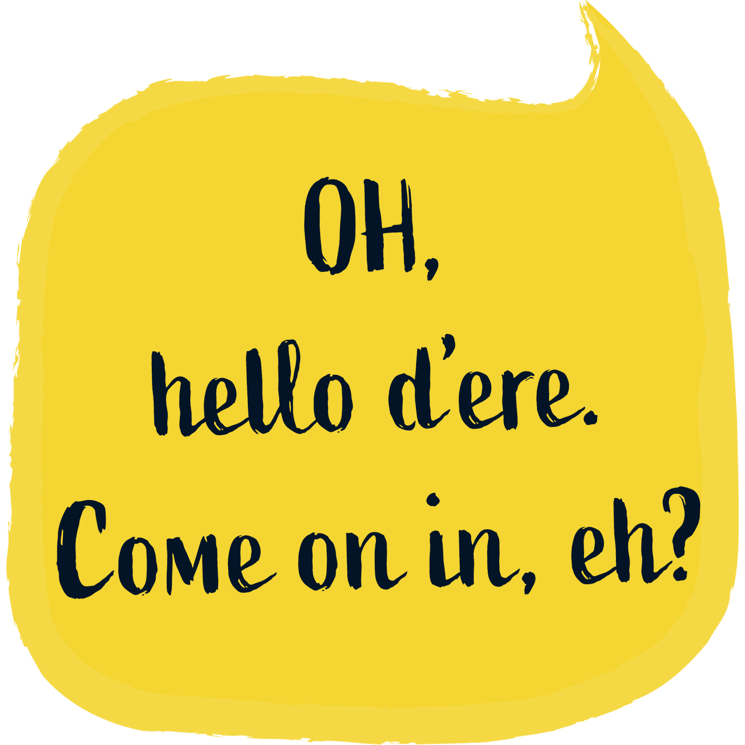 OH, hello d’ere. Come on in, eh?